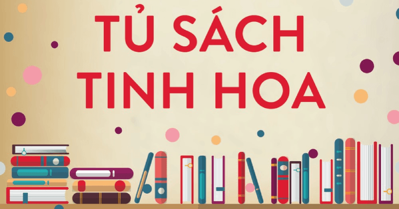 “Tủ Sách Tinh Hoa” không thể bỏ qua - Thầy Trần Việt Quân đã chọn lọc và gợi ý cho mọi gia đình